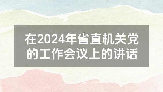 在2024年省直机关党的工作会议上的讲话