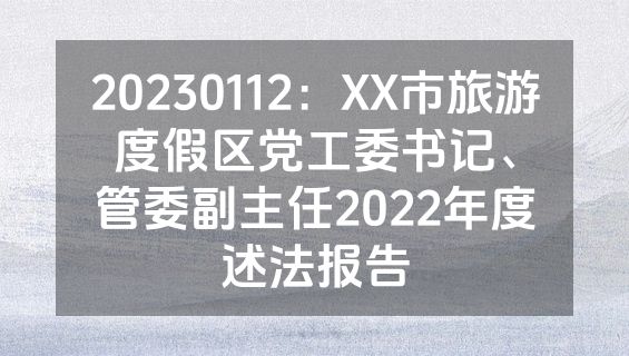 20230112：XX市旅游度假区党工委书记、管委副主任2022年度述法报告