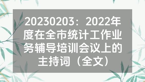 20230203：2022年度在全市统计工作业务辅导培训会议上的主持词（全文）