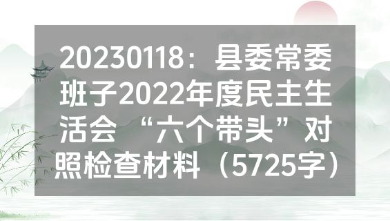 20230118：县委常委班子2022年度民主生活会 “六个带头”对照检查材料（5725字）