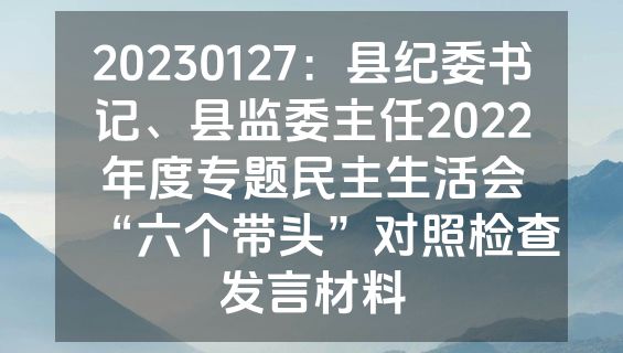 20230127：县纪委书记、县监委主任2022年度专题民主生活会“六个带头”对照检查发言材料