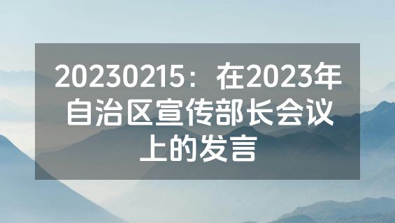 20230215：在2023年自治区宣传部长会议上的发言