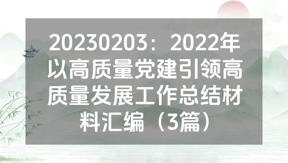 20230203：2022年以高质量党建引领高质量发展工作总结材料汇编（3篇）