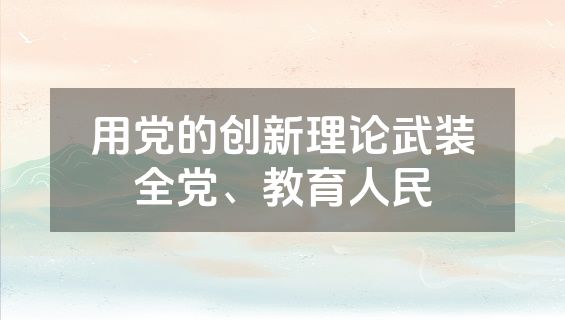 用党的创新理论武装全党、教育人民