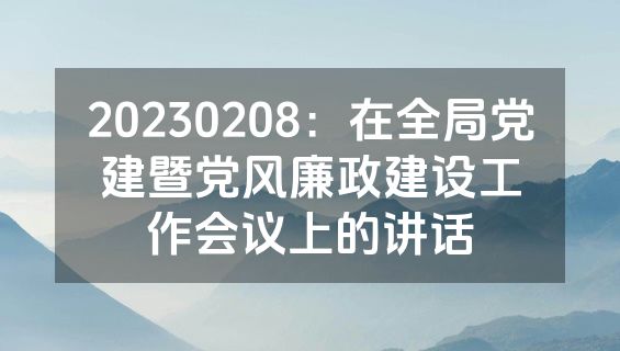 20230208：在全局党建暨党风廉政建设工作会议上的讲话