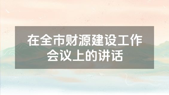 在全市财源建设工作会议上的讲话