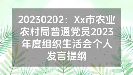 20230202：Xx市农业农村局普通党员2023年度组织生活会个人发言提纲