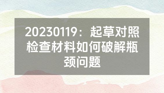 20230119：起草对照检查材料如何破解瓶颈问题