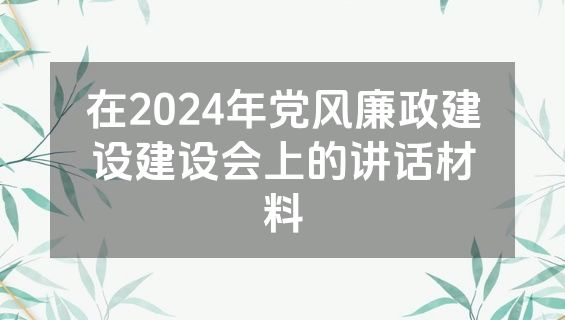 在2024年党风廉政建设建设会上的讲话材料