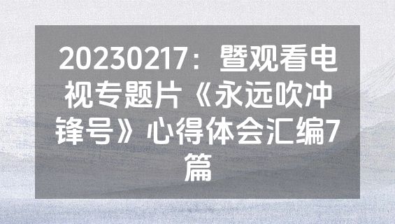 20230217：暨观看电视专题片《永远吹冲锋号》心得体会汇编7篇