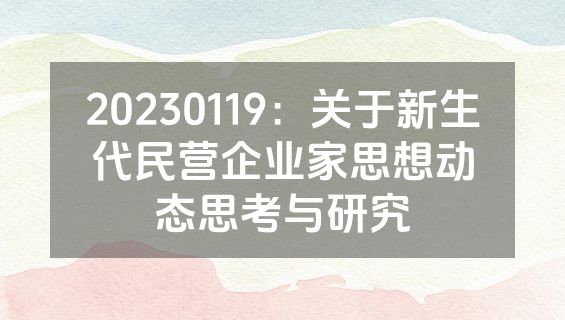 20230119：关于新生代民营企业家思想动态思考与研究