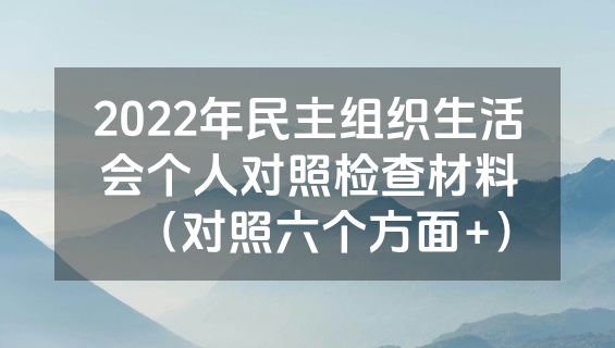 2022年民主组织生活会个人对照检查材料（对照六个方面+）