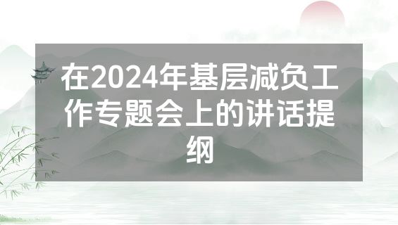 在2024年基层减负工作专题会上的讲话提纲