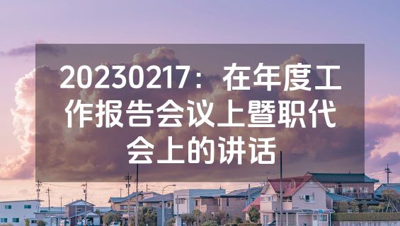 20230217：在年度工作报告会议上暨职代会上的讲话