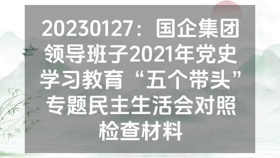 20230127：国企集团领导班子2021年党史学习教育“五个带头”专题民主生活会对照检查材料
