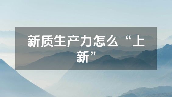 新质生产力怎么“上新”