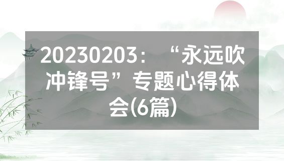 20230203：“永远吹冲锋号”专题心得体会(6篇)