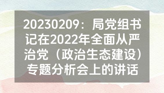 20230209：局党组书记在2022年全面从严治党（政治生态建设）专题分析会上的讲话