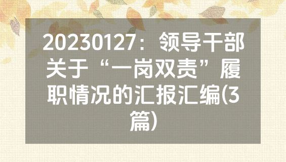 20230127：领导干部关于“一岗双责”履职情况的汇报汇编(3篇)