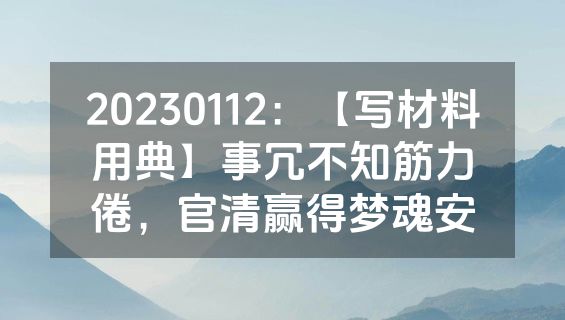 20230112：【写材料用典】事冗不知筋力倦，官清赢得梦魂安