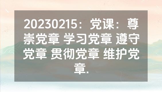 20230215：党课：尊崇党章 学习党章 遵守党章 贯彻党章 维护党章.