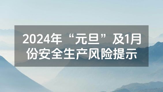 2024年“元旦”及1月份安全生产风险提示