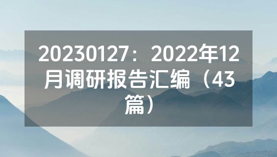 20230127：2022年12月调研报告汇编（43篇）