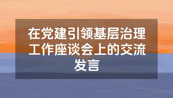 在党建引领基层治理工作座谈会上的交流发言