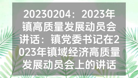 20230204：2023年镇高质量发展动员会讲话：镇党委书记在2023年镇域经济高质量发展动员会上的讲话
