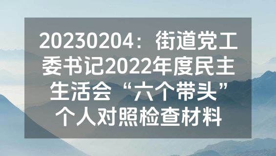20230204：街道党工委书记2022年度民主生活会“六个带头”个人对照检查材料