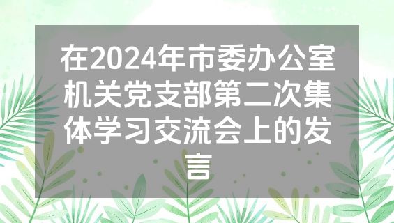 在2024年市委办公室机关党支部第二次集体学习交流会上的发言