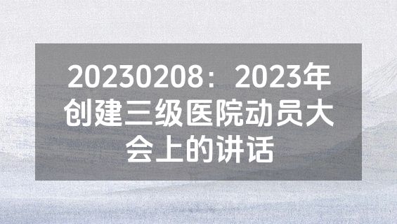 20230208：2023年创建三级医院动员大会上的讲话