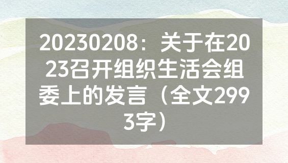 20230208：关于在2023召开组织生活会组委上的发言（全文2993字）