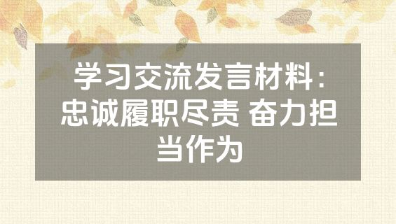 学习交流发言材料：忠诚履职尽责 奋力担当作为