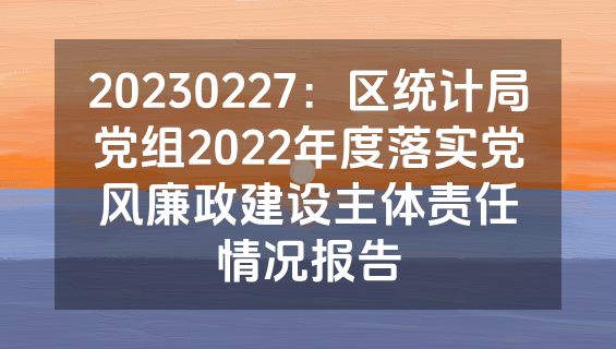 20230227：区统计局党组2022年度落实党风廉政建设主体责任情况报告