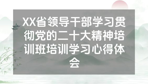 XX省领导干部学习贯彻党的二十大精神培训班培训学习心得体会