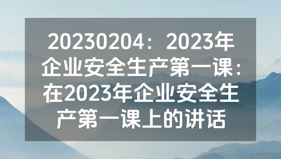 20230204：2023年企业安全生产第一课：在2023年企业安全生产第一课上的讲话