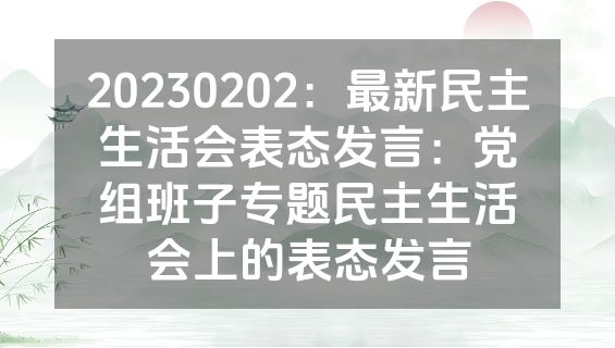 20230202：最新民主生活会表态发言：党组班子专题民主生活会上的表态发言