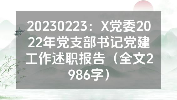 20230223：X党委2022年党支部书记党建工作述职报告（全文2986字）