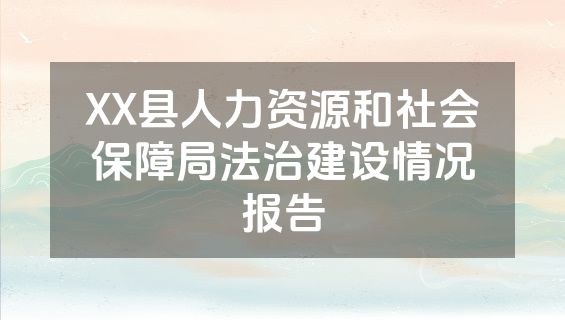 XX县人力资源和社会保障局法治建设情况报告