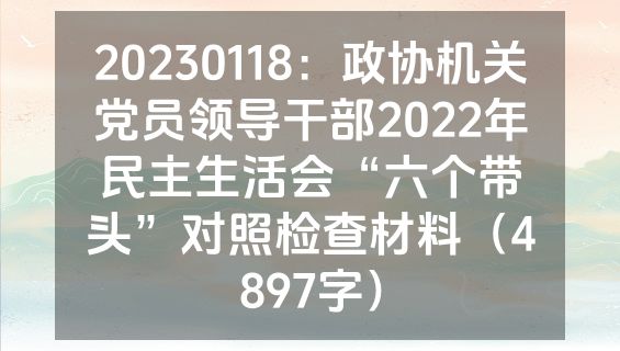 20230118：政协机关党员领导干部2022年民主生活会“六个带头”对照检查材料（4897字）