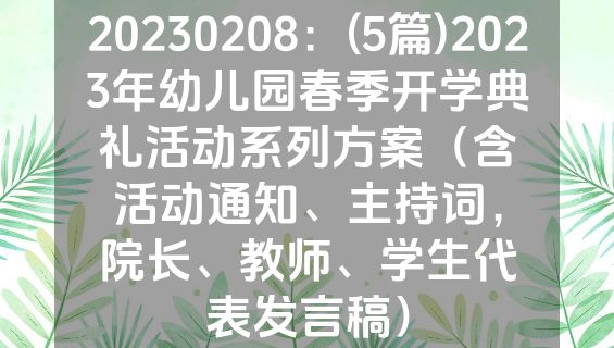 20230208：(5篇)2023年幼儿园春季开学典礼活动系列方案（含活动通知、主持词，院长、教师、学生代表发言稿）