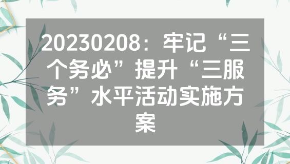 20230208：牢记“三个务必”提升“三服务”水平活动实施方案