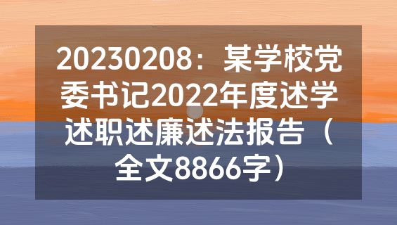 20230208：某学校党委书记2022年度述学述职述廉述法报告（全文8866字）