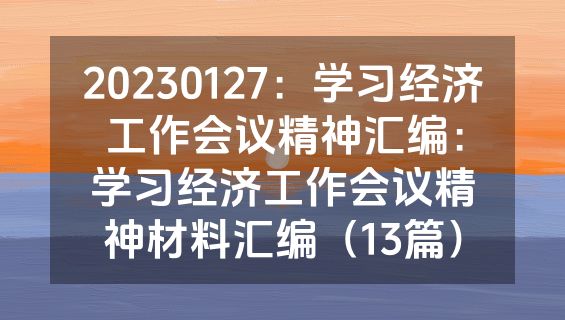 20230127：学习经济工作会议精神汇编：学习经济工作会议精神材料汇编（13篇）
