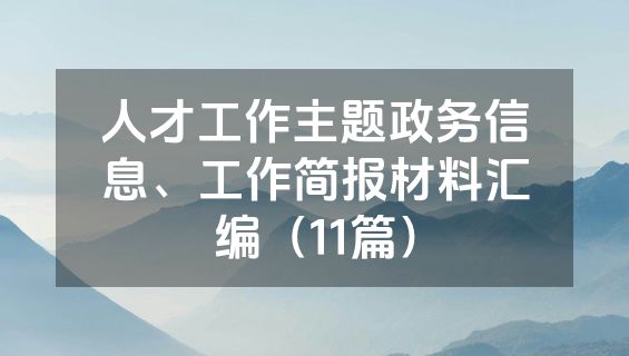 人才工作主题政务信息、工作简报材料汇编（11篇）