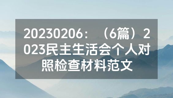 20230206：（6篇）2023民主生活会个人对照检查材料范文