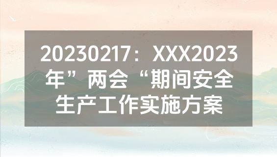 20230217：XXX2023年”两会“期间安全生产工作实施方案