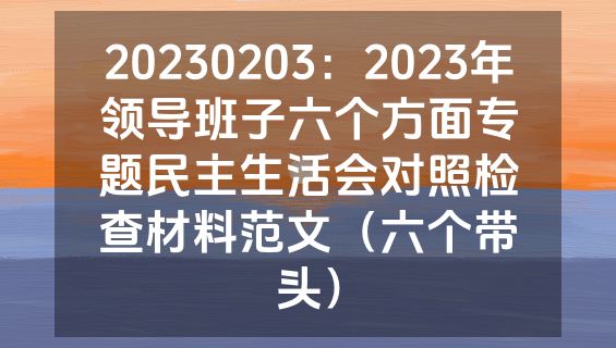 20230203：2023年领导班子六个方面专题民主生活会对照检查材料范文（六个带头）