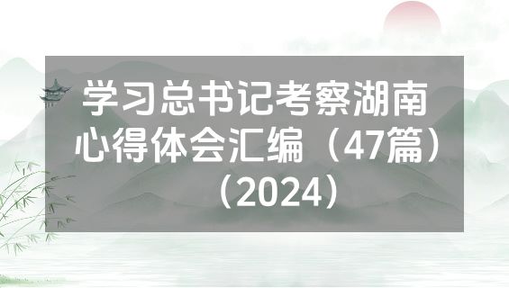 学习总书记考察湖南心得体会汇编（47篇）（2024）